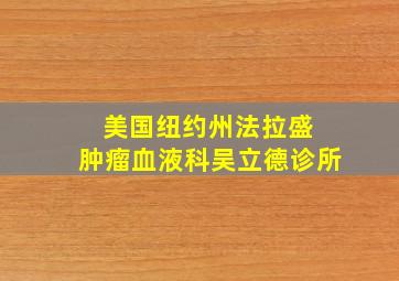 美国纽约州法拉盛 肿瘤血液科吴立德诊所